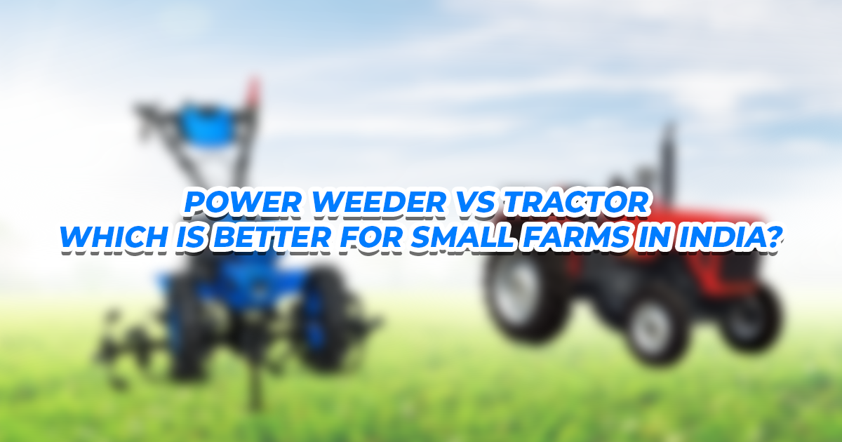 Power Weeder vs Tractor – Which is Better for Small Farms in India?