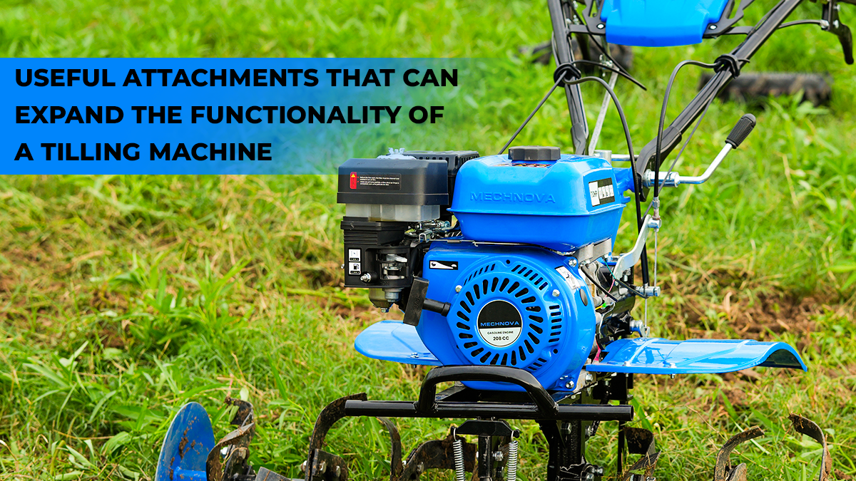 Useful Attachments That Can Expand the Functionality of a Tilling Machine